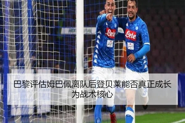 巴黎评估姆巴佩离队后登贝莱能否真正成长为战术核心