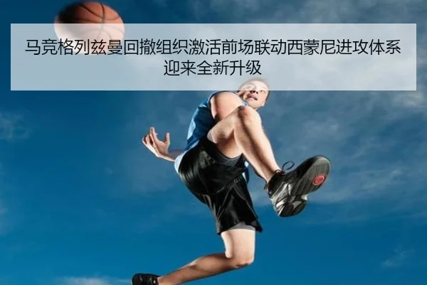 马竞格列兹曼回撤组织激活前场联动西蒙尼进攻体系迎来全新升级