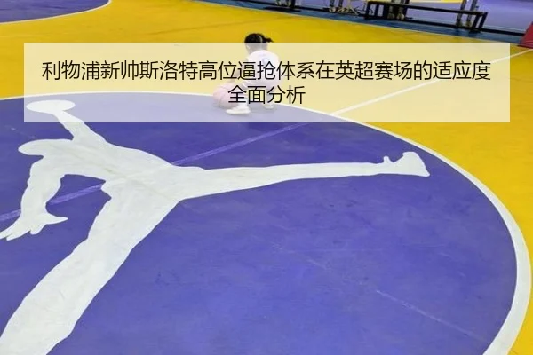 利物浦新帅斯洛特高位逼抢体系在英超赛场的适应度全面分析
