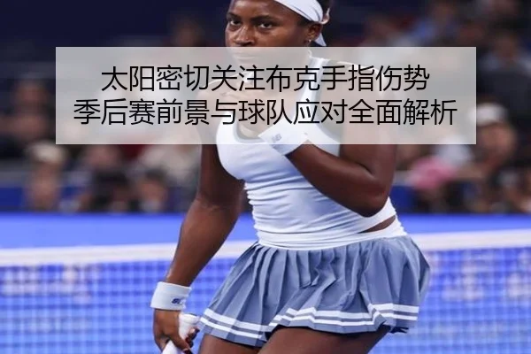 太阳密切关注布克手指伤势 季后赛前景与球队应对全面解析