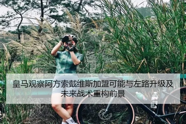 皇马观察阿方索戴维斯加盟可能与左路升级及未来战术重构前景