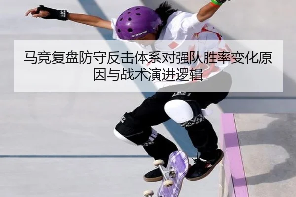 马竞复盘防守反击体系对强队胜率变化原因与战术演进逻辑