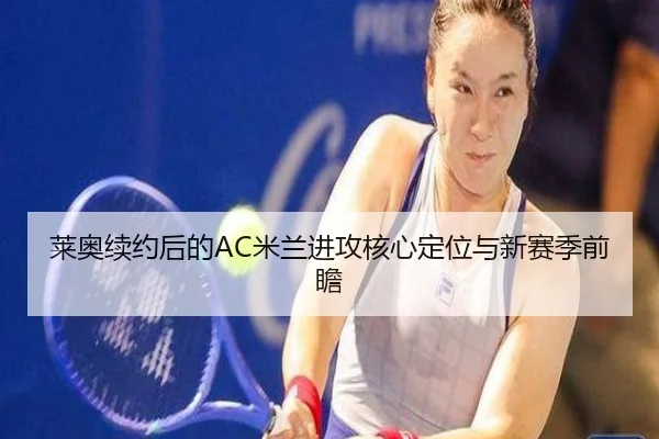 莱奥续约后的AC米兰进攻核心定位与新赛季前瞻